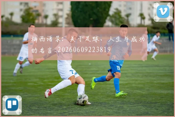 梅西语录:关于足球、人生与成功的名言_20260609223819