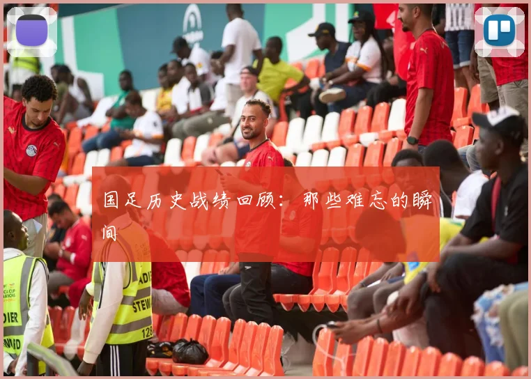 国足历史战绩回顾:那些难忘的瞬间