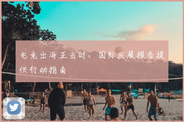 电竞出海正当时，国际发展报告提供行动指南
