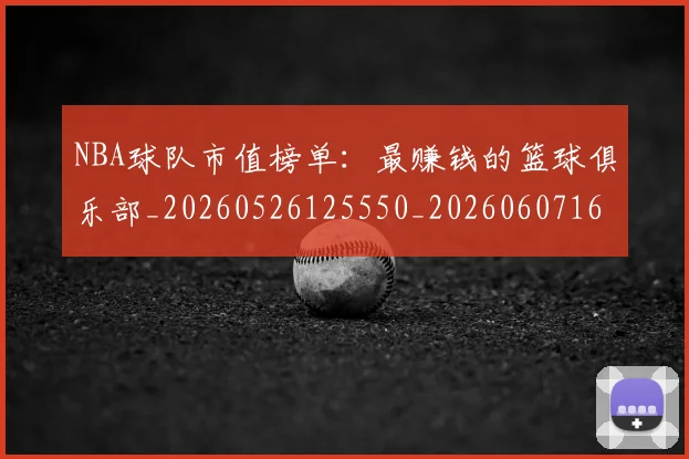 NBA球队市值榜单：最赚钱的篮球俱乐部_20260526125550_20260607160223