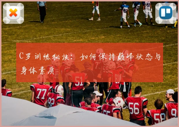 C罗训练秘诀:如何保持巅峰状态与身体素质