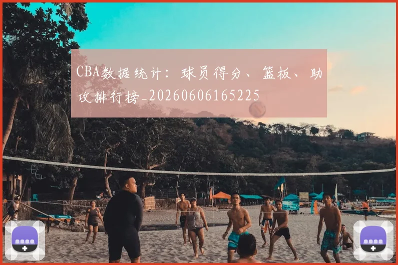 CBA数据统计：球员得分、篮板、助攻排行榜_20260606165225