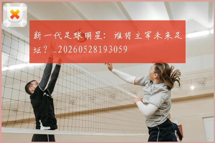 新一代足球明星:谁将主宰未来足坛?_20260528193059