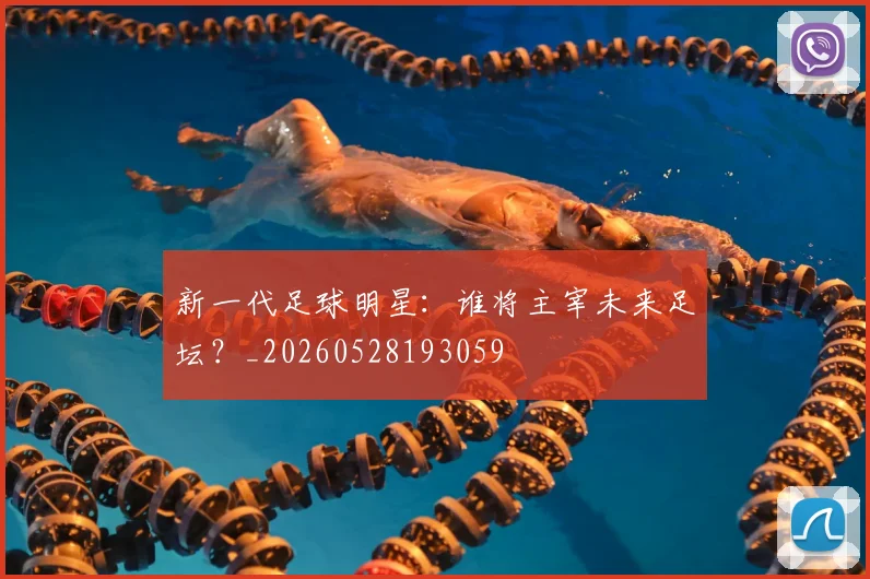 新一代足球明星：谁将主宰未来足坛？_20260528193059