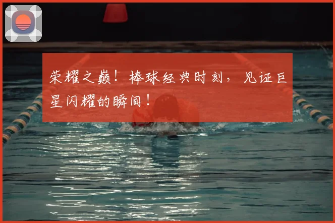荣耀之巅！棒球经典时刻，见证巨星闪耀的瞬间！