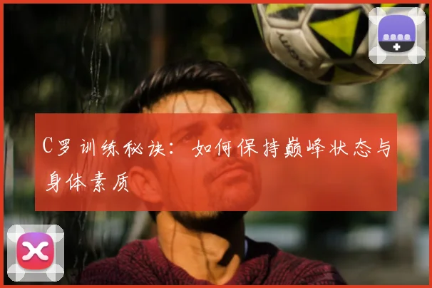 C罗训练秘诀:如何保持巅峰状态与身体素质