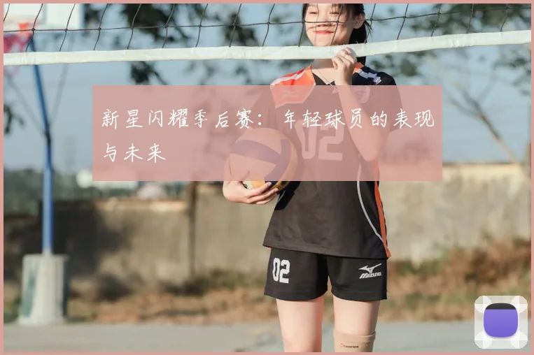 新星闪耀季后赛:年轻球员的表现与未来