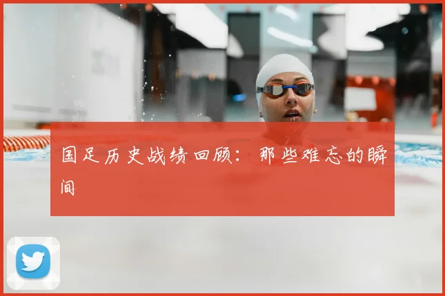 国足历史战绩回顾:那些难忘的瞬间
