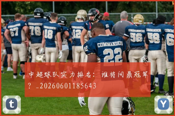 中超球队实力排名:谁将问鼎冠军?_20260601185643