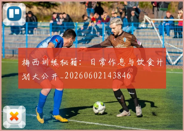 梅西训练秘籍：日常作息与饮食计划大公开_20260602143846