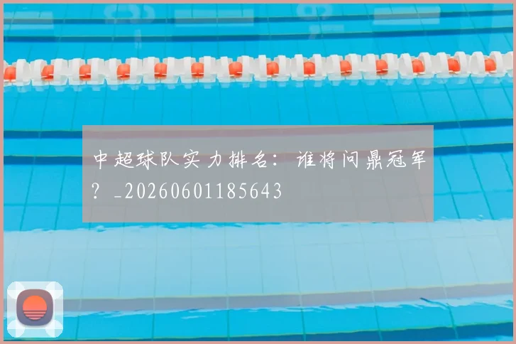 中超球队实力排名:谁将问鼎冠军?_20260601185643