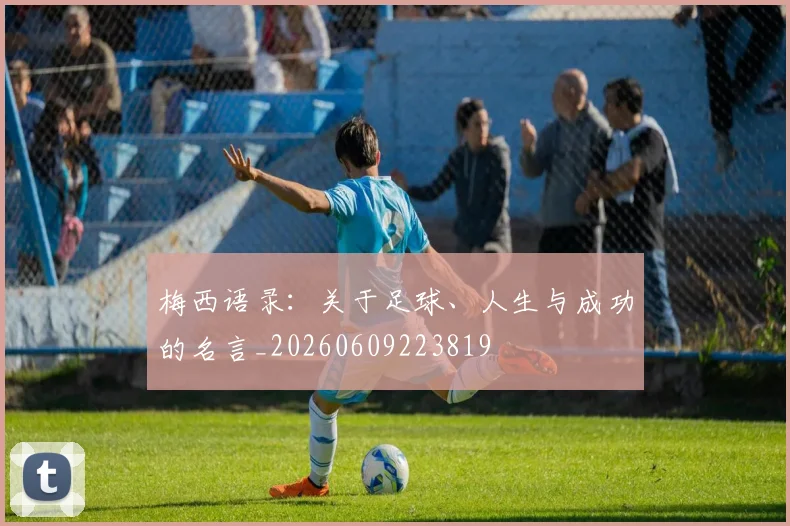梅西语录:关于足球、人生与成功的名言_20260609223819