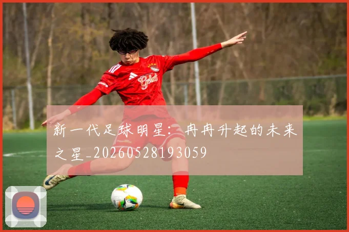 新一代足球明星:冉冉升起的未来之星_20260528193059